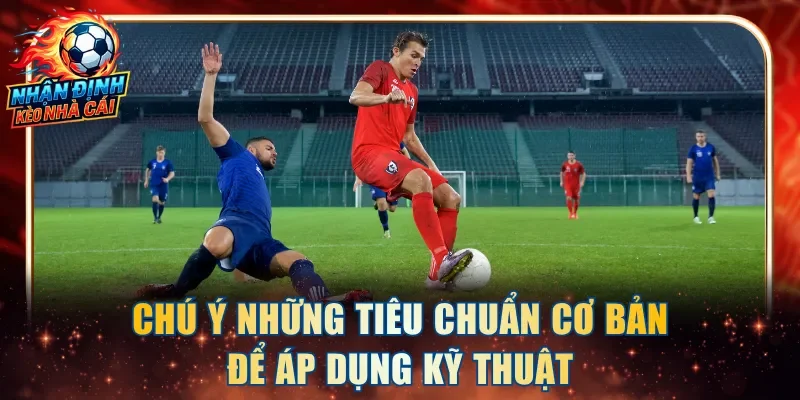 Chú ý những tiêu chuẩn cơ bản để áp dụng kỹ thuật
