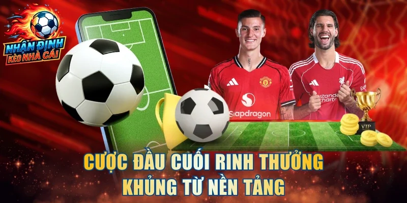 Cược đầu cuối rinh thưởng khủng từ nền tảng