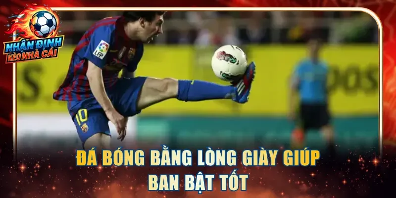 Đá bóng bằng lòng giày giúp ban bật tốt