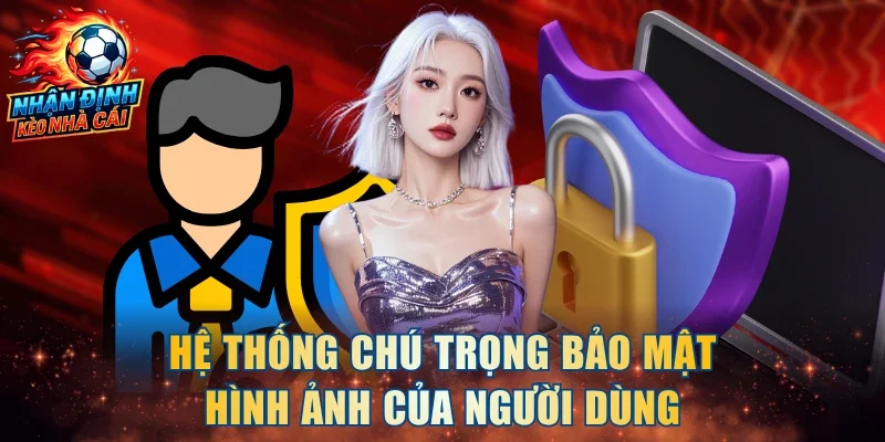Hệ thống chú trọng bảo mật hình ảnh của người dùng