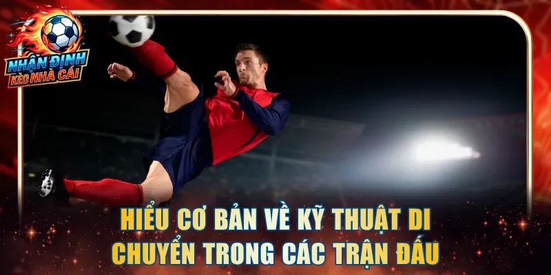 Hiểu cơ bản về kỹ thuật di chuyển trong các trận đấu bóng đá