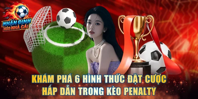 Khám phá 6 hình thức đặt cược hấp dẫn trong kèo Penalty