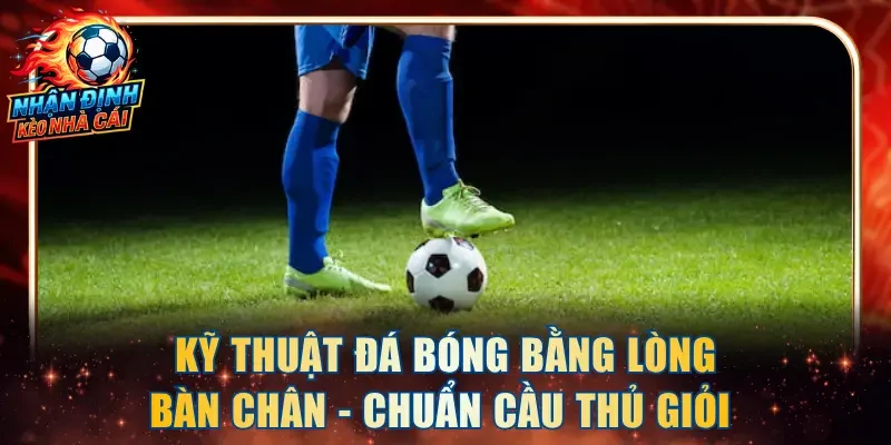 Kỹ Thuật Đá Bóng Bằng Lòng Bàn Chân