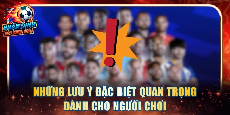 Những lưu ý đặc biệt quan trọng dành cho người chơi