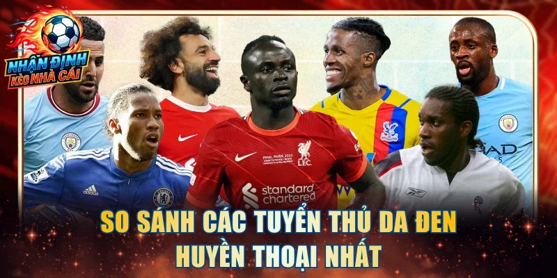 So sánh các tuyển thủ da đen huyền thoại nhất