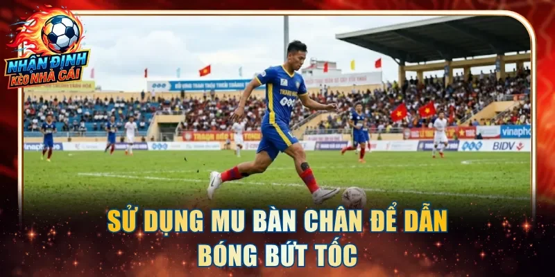 Sử dụng mu bàn chân để dẫn bóng bứt tốc