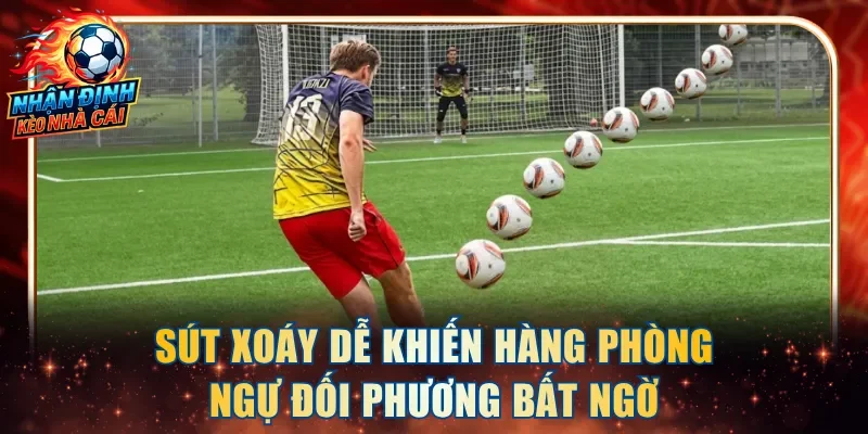 Sút xoáy dễ khiến hàng phòng ngự đối phương bất ngờ