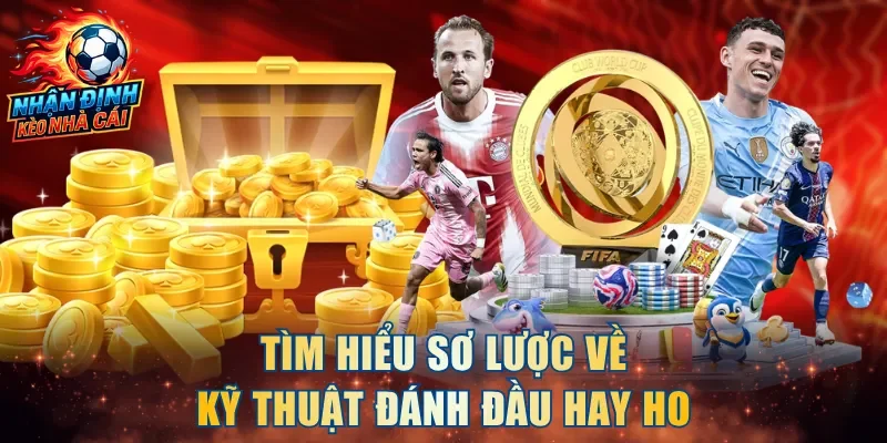 Tìm hiểu sơ lược về kỹ thuật đánh đầu hay ho
