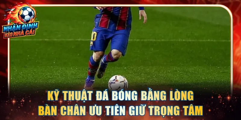Kỹ thuật đá bóng bằng lòng bàn chân ưu tiên giữ trọng tâm