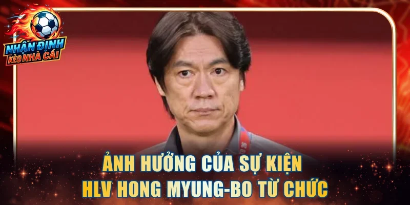 Ảnh hưởng của sự kiện HLV Hong Myung-Bo từ chức