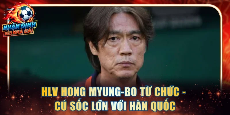 HLV Hong Myung-Bo từ chức